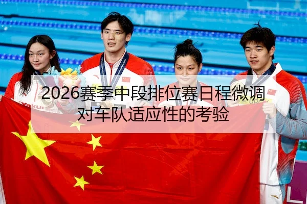 2026赛季中段排位赛日程微调对车队适应性的考验